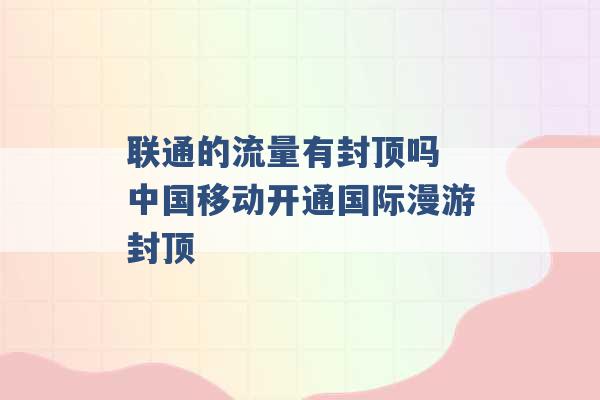 联通的流量有封顶吗 中国移动开通国际漫游封顶 -第1张图片-电信联通移动号卡网