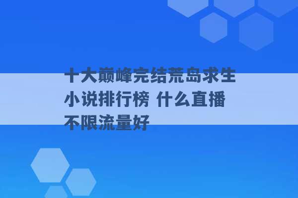 十大巅峰完结荒岛求生小说排行榜 什么直播不限流量好 -第1张图片-电信联通移动号卡网