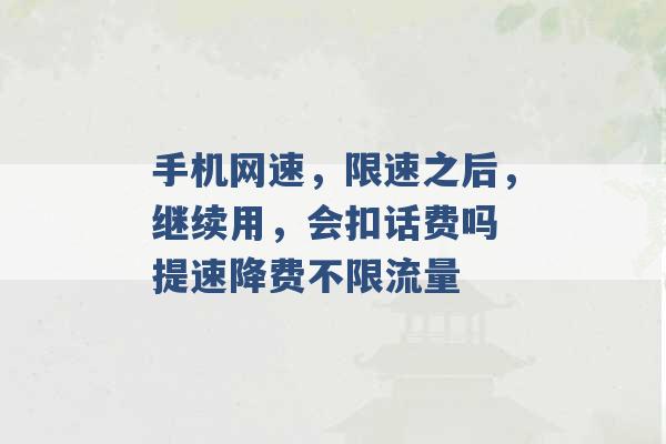 手机网速，限速之后，继续用，会扣话费吗 提速降费不限流量 -第1张图片-电信联通移动号卡网