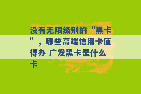 没有无限级别的“黑卡”，哪些高端信用卡值得办 广发黑卡是什么卡 -第1张图片-电信联通移动号卡网