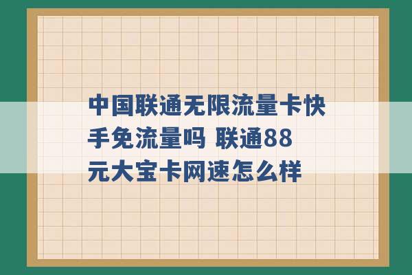 中国联通无限流量卡快手免流量吗 联通88元大宝卡网速怎么样 -第1张图片-电信联通移动号卡网