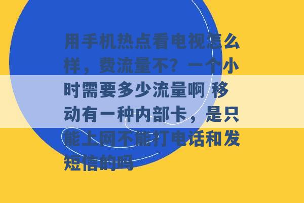 用手机热点看电视怎么样，费流量不？一个小时需要多少流量啊 移动有一种内部卡，是只能上网不能打电话和发短信的吗 -第1张图片-电信联通移动号卡网