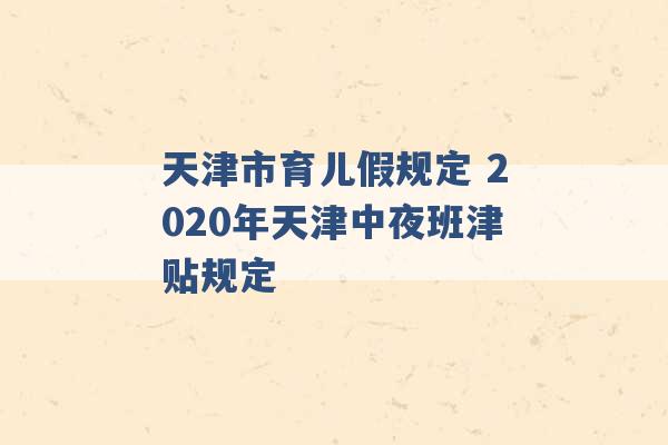 天津市育儿假规定 2020年天津中夜班津贴规定 -第1张图片-电信联通移动号卡网