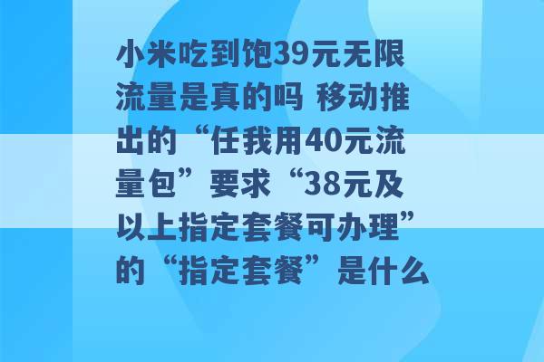 小米吃到饱39元无限流量是真的吗 移动推出的“任我用40元流量包”要求“38元及以上指定套餐可办理”的“指定套餐”是什么 -第1张图片-电信联通移动号卡网