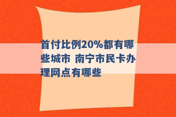 首付比例20%都有哪些城市 南宁市民卡办理网点有哪些 -第1张图片-电信联通移动号卡网