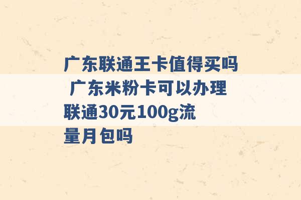 广东联通王卡值得买吗 广东米粉卡可以办理联通30元100g流量月包吗 -第1张图片-电信联通移动号卡网