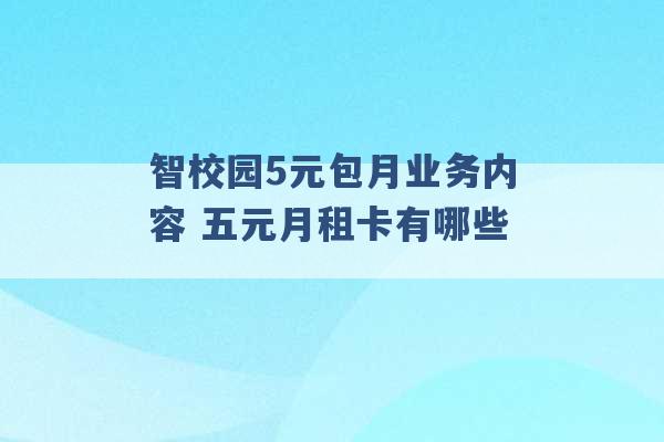 智校园5元包月业务内容 五元月租卡有哪些 -第1张图片-电信联通移动号卡网