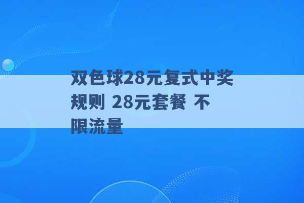 双色球28元复式中奖规则 28元套餐 不限流量 -第1张图片-电信联通移动号卡网