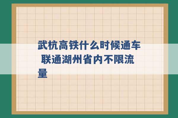 武杭高铁什么时候通车 联通湖州省内不限流量 -第1张图片-电信联通移动号卡网