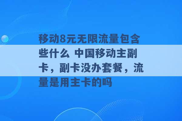 移动8元无限流量包含些什么 中国移动主副卡，副卡没办套餐，流量是用主卡的吗 -第1张图片-电信联通移动号卡网