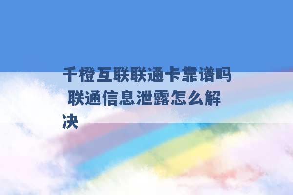 千橙互联联通卡靠谱吗 联通信息泄露怎么解决 -第1张图片-电信联通移动号卡网