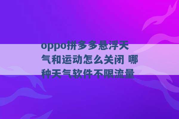 oppo拼多多悬浮天气和运动怎么关闭 哪种天气软件不限流量 -第1张图片-电信联通移动号卡网