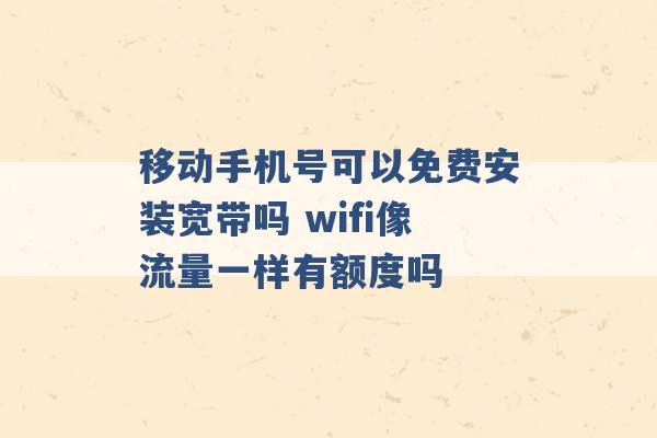 移动手机号可以免费安装宽带吗 wifi像流量一样有额度吗 -第1张图片-电信联通移动号卡网