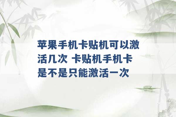 苹果手机卡贴机可以激活几次 卡贴机手机卡是不是只能激活一次 -第1张图片-电信联通移动号卡网