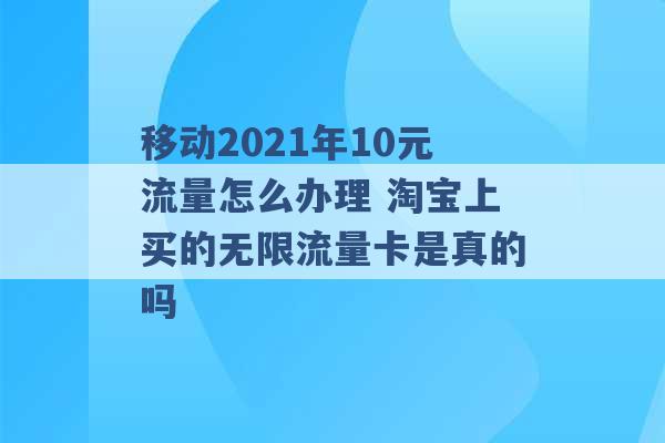 移动2021年10元流量怎么办理 淘宝上买的无限流量卡是真的吗 -第1张图片-电信联通移动号卡网