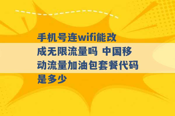 手机号连wifi能改成无限流量吗 中国移动流量加油包套餐代码是多少 -第1张图片-电信联通移动号卡网