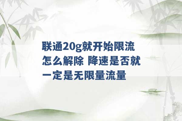 联通20g就开始限流怎么解除 降速是否就一定是无限量流量 -第1张图片-电信联通移动号卡网