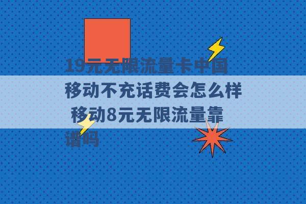 19元无限流量卡中国移动不充话费会怎么样 移动8元无限流量靠谱吗 -第1张图片-电信联通移动号卡网