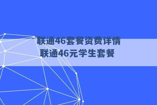 联通46套餐资费详情 联通46元学生套餐 -第1张图片-电信联通移动号卡网