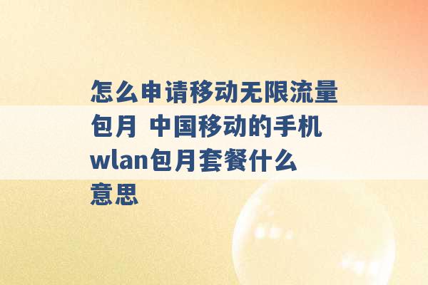 怎么申请移动无限流量包月 中国移动的手机wlan包月套餐什么意思 -第1张图片-电信联通移动号卡网