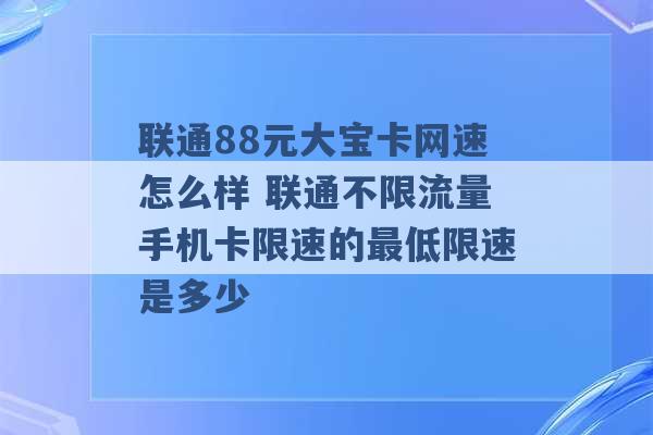 联通88元大宝卡网速怎么样 联通不限流量手机卡限速的最低限速是多少 -第1张图片-电信联通移动号卡网