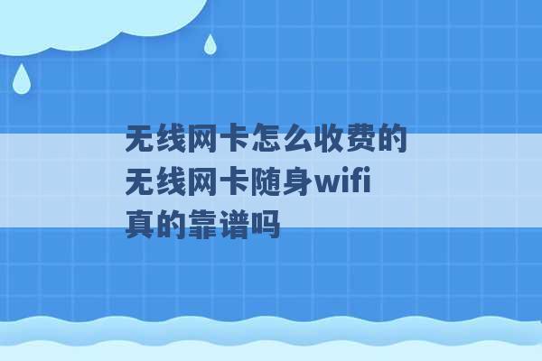 无线网卡怎么收费的 无线网卡随身wifi真的靠谱吗 -第1张图片-电信联通移动号卡网