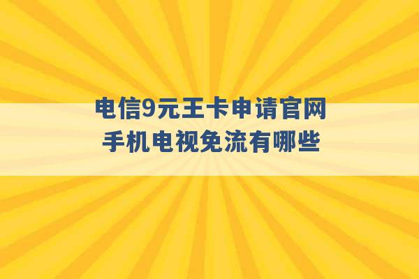 电信9元王卡申请官网 手机电视免流有哪些 -第1张图片-电信联通移动号卡网