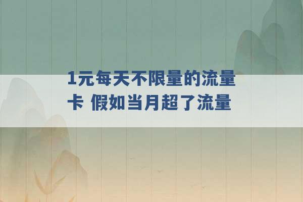 1元每天不限量的流量卡 假如当月超了流量 -第1张图片-电信联通移动号卡网