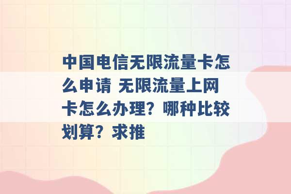 中国电信无限流量卡怎么申请 无限流量上网卡怎么办理？哪种比较划算？求推 -第1张图片-电信联通移动号卡网