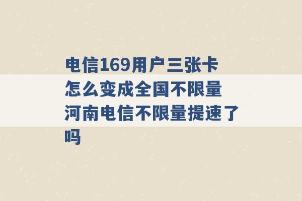 电信169用户三张卡怎么变成全国不限量 河南电信不限量提速了吗 -第1张图片-电信联通移动号卡网