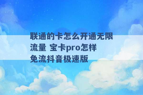 联通的卡怎么开通无限流量 宝卡pro怎样免流抖音极速版 -第1张图片-电信联通移动号卡网