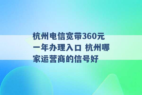 杭州电信宽带360元一年办理入口 杭州哪家运营商的信号好 -第1张图片-电信联通移动号卡网