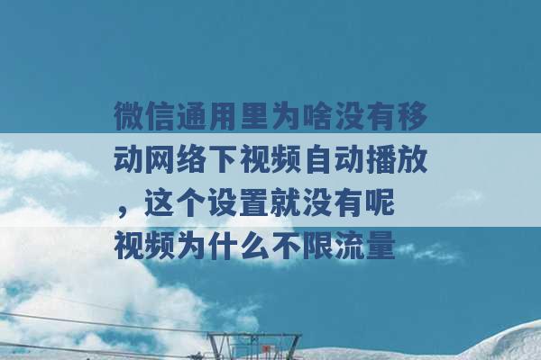 微信通用里为啥没有移动网络下视频自动播放，这个设置就没有呢 视频为什么不限流量 -第1张图片-电信联通移动号卡网