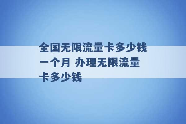 全国无限流量卡多少钱一个月 办理无限流量卡多少钱 -第1张图片-电信联通移动号卡网