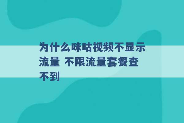 为什么咪咕视频不显示流量 不限流量套餐查不到 -第1张图片-电信联通移动号卡网