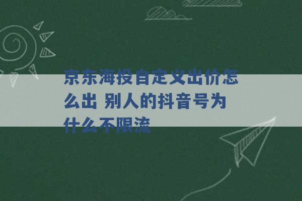 京东海投自定义出价怎么出 别人的抖音号为什么不限流 -第1张图片-电信联通移动号卡网