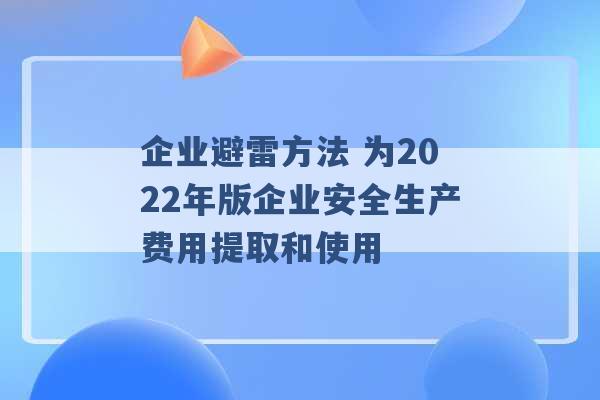 企业避雷方法 为2022年版企业安全生产费用提取和使用 -第1张图片-电信联通移动号卡网