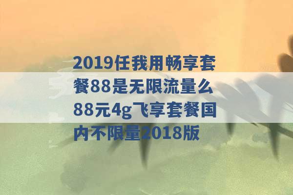 2019任我用畅享套餐88是无限流量么 88元4g飞享套餐国内不限量2018版 -第1张图片-电信联通移动号卡网