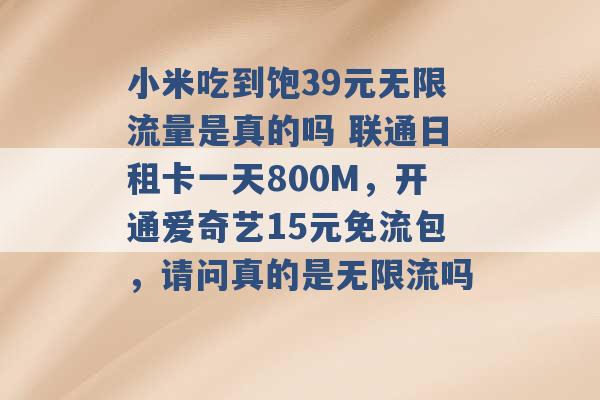 小米吃到饱39元无限流量是真的吗 联通日租卡一天800M，开通爱奇艺15元免流包，请问真的是无限流吗 -第1张图片-电信联通移动号卡网