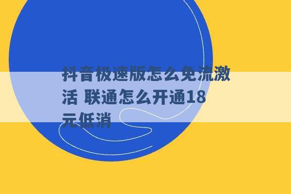 抖音极速版怎么免流激活 联通怎么开通18元低消 -第1张图片-电信联通移动号卡网