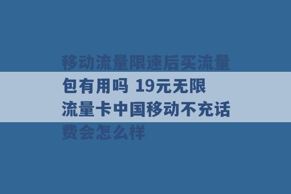 移动流量限速后买流量包有用吗 19元无限流量卡中国移动不充话费会怎么样 -第1张图片-电信联通移动号卡网