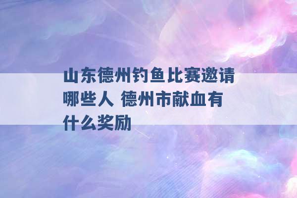 山东德州钓鱼比赛邀请哪些人 德州市献血有什么奖励 -第1张图片-电信联通移动号卡网