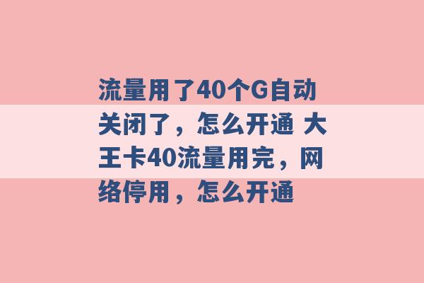 流量用了40个G自动关闭了，怎么开通 大王卡40流量用完，网络停用，怎么开通 -第1张图片-电信联通移动号卡网