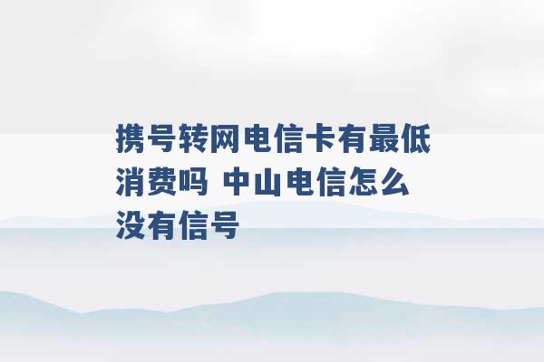 携号转网电信卡有最低消费吗 中山电信怎么没有信号 -第1张图片-电信联通移动号卡网