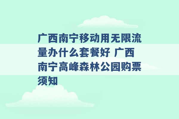 广西南宁移动用无限流量办什么套餐好 广西南宁高峰森林公园购票须知 -第1张图片-电信联通移动号卡网