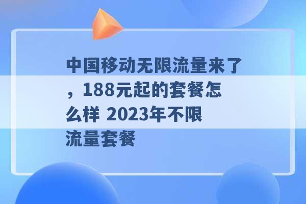 中国移动无限流量来了，188元起的套餐怎么样 2023年不限流量套餐 -第1张图片-电信联通移动号卡网