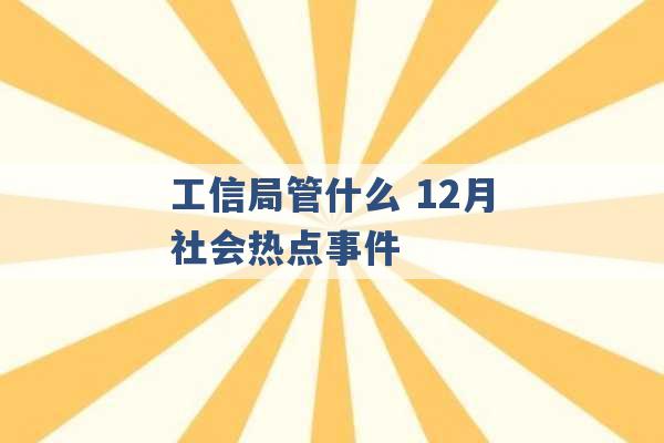 工信局管什么 12月社会热点事件 -第1张图片-电信联通移动号卡网