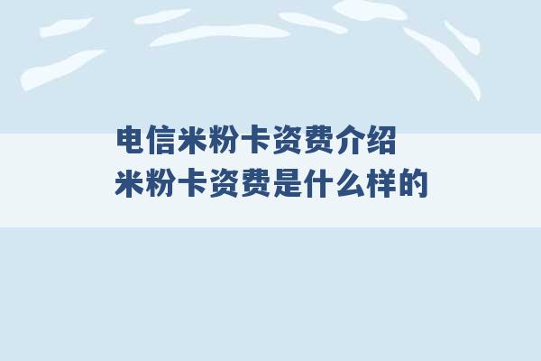 电信米粉卡资费介绍 米粉卡资费是什么样的 -第1张图片-电信联通移动号卡网