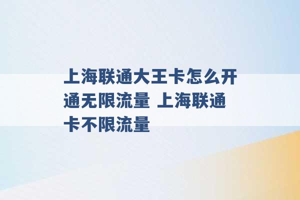 上海联通大王卡怎么开通无限流量 上海联通卡不限流量 -第1张图片-电信联通移动号卡网