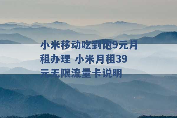 小米移动吃到饱9元月租办理 小米月租39元无限流量卡说明 -第1张图片-电信联通移动号卡网